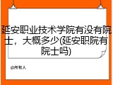 延安职业技术学院有没有院士，大概多少(延安职院有院士吗)