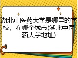 湖北中医药大学是哪里的学校，在哪个城市(湖北中医药大学地址)