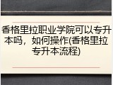 香格里拉职业学院可以专升本吗，如何操作(香格里拉专升本流程)