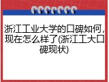 浙江工业大学的口碑如何，现在怎么样了(浙江工大口碑现状)
