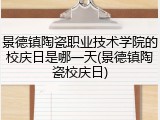 景德镇陶瓷职业技术学院的校庆日是哪一天(景德镇陶瓷校庆日)