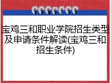 宝鸡三和职业学院招生类型及申请条件解读(宝鸡三和招生条件)