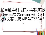长春数字科技职业学院可以读mba或者emba吗？为什么(长春职院MBA/EMBA？)