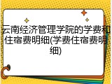 云南经济管理学院的学费和住宿费明细(学费住宿费明细)