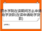 丽水学院在读期间怎么申请助学贷款(在读申请助学贷款)