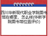 四川华新现代职业学院图书馆在哪里，怎么样(华新学院图书馆位置评价)