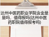达州中医药职业学院含金量量吗，值得报吗(达州中医药职院值得报考吗)