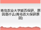 青岛农业大学能否保研，原因是什么(青岛农大保研原因)