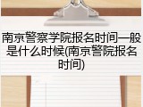 南京警察学院报名时间一般是什么时候(南京警院报名时间)