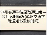 沧州交通学院录取通知书一般什么时候发(沧州交通学院通知书发放时间)