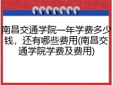 南昌交通学院一年学费多少钱，还有哪些费用(南昌交通学院学费及费用)