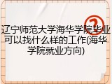 辽宁师范大学海华学院毕业可以找什么样的工作(海华学院就业方向)