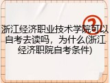 浙江经济职业技术学院可以自考去读吗，为什么(浙江经济职院自考条件)