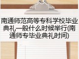 南通师范高等专科学校毕业典礼一般什么时候举行(南通师专毕业典礼时间)