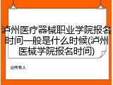 泸州医疗器械职业学院报名时间一般是什么时候(泸州医械学院报名时间)