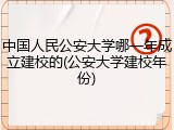 中国人民公安大学哪一年成立建校的(公安大学建校年份)