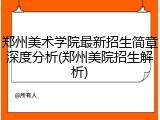 郑州美术学院最新招生简章深度分析(郑州美院招生解析)