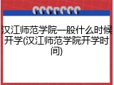 汉江师范学院一般什么时候开学(汉江师范学院开学时间)