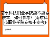 南京科技职业学院能不能专接本，如何参考？(南京科技职业学院专接本参考)