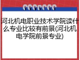 河北机电职业技术学院读什么专业比较有前景(河北机电学院前景专业)