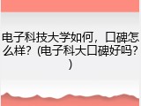 电子科技大学如何，口碑怎么样？(电子科大口碑好吗？)