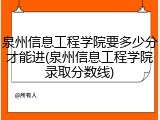 泉州信息工程学院要多少分才能进(泉州信息工程学院录取分数线)