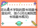河北美术学院的图书馆藏书量如何，简介(河北美院图书馆藏书概况)