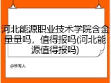 河北能源职业技术学院含金量量吗，值得报吗(河北能源值得报吗)