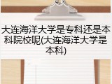 大连海洋大学是专科还是本科院校呢(大连海洋大学是本科)
