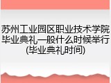苏州工业园区职业技术学院毕业典礼一般什么时候举行(毕业典礼时间)