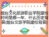 烟台文化旅游职业学院建校时间是哪一年，什么历史背景(烟台文旅学院建校背景)