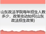 山东政法学院每年招生人数多少，政策变动如何(山东政法招生政策)