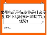 泉州师范学院毕业是什么学历有何优势(泉州师院学历优势)