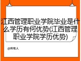 江西管理职业学院毕业是什么学历有何优势(江西管理职业学院学历优势)