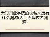 天门职业学院的校名来历有什么渊源(天门职院校名渊源)