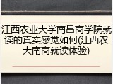 江西农业大学南昌商学院就读的真实感觉如何(江西农大南商就读体验)