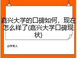 嘉兴大学的口碑如何，现在怎么样了(嘉兴大学口碑现状)