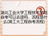 湖北工业大学工程技术学院自考可以去读吗，流程是什么(湖工大工程自考流程)