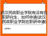 武汉民政职业学院有没有在职研究生，如何申请(武汉民政职业学院在职研申请)