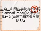 宝鸡三和职业学院有mba吗？emba和mba的入学条件是什么(宝鸡三和职业学院MBA)