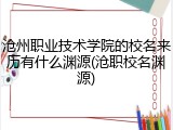 沧州职业技术学院的校名来历有什么渊源(沧职校名渊源)