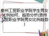 贵州工贸职业学院学生男女比例如何，趋势分析(贵州工贸职业学院男女比例趋势)