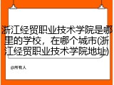 浙江经贸职业技术学院是哪里的学校，在哪个城市(浙江经贸职业技术学院地址)