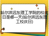 哈尔滨远东理工学院的校庆日是哪一天(哈尔滨远东理工校庆日)