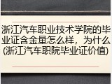 浙江汽车职业技术学院的毕业证含金量怎么样，为什么(浙江汽车职院毕业证价值)