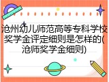 沧州幼儿师范高等专科学校奖学金评定细则是怎样的(沧师奖学金细则)