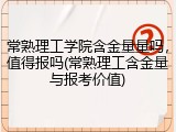 常熟理工学院含金量量吗，值得报吗(常熟理工含金量与报考价值)