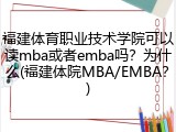 福建体育职业技术学院可以读mba或者emba吗？为什么(福建体院MBA/EMBA？)