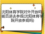 沈阳体育学院对外开放吗，能否进去参观(沈阳体育学院开放参观吗)