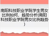 南阳科技职业学院学生男女比例如何，趋势分析(南阳科技职业学院男女比例趋势)